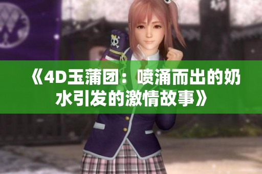 《4D玉蒲团：喷涌而出的奶水引发的激情故事》