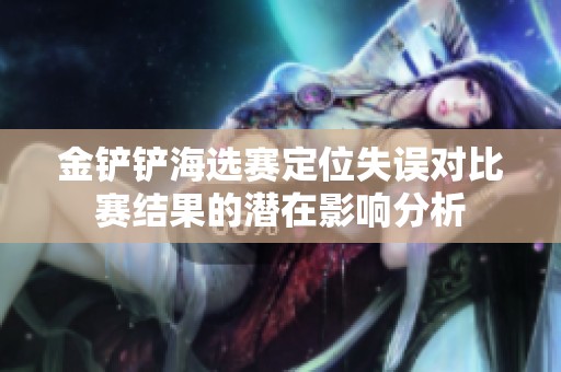 金铲铲海选赛定位失误对比赛结果的潜在影响分析