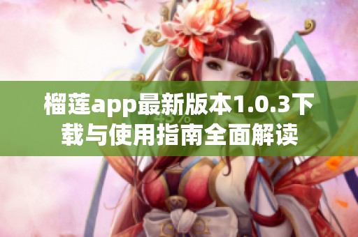 榴莲app最新版本1.0.3下载与使用指南全面解读