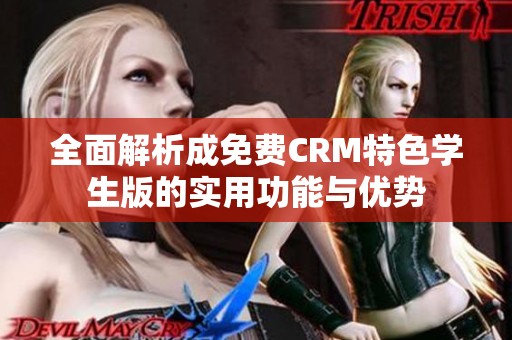 全面解析成免费CRM特色学生版的实用功能与优势