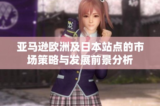 亚马逊欧洲及日本站点的市场策略与发展前景分析