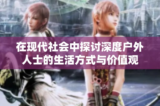 在现代社会中探讨深度户外人士的生活方式与价值观