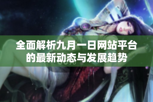 全面解析九月一日网站平台的最新动态与发展趋势
