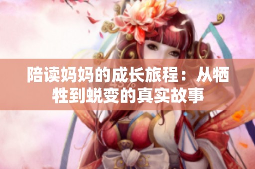 陪读妈妈的成长旅程：从牺牲到蜕变的真实故事