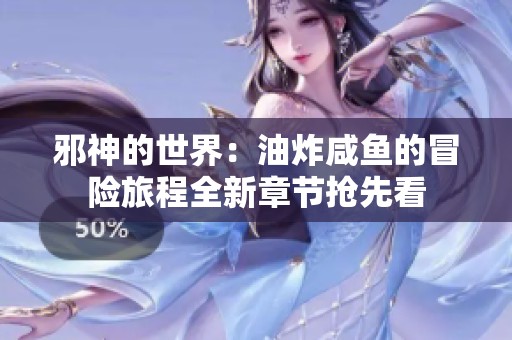 邪神的世界：油炸咸鱼的冒险旅程全新章节抢先看