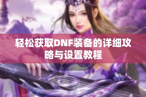 轻松获取DNF装备的详细攻略与设置教程