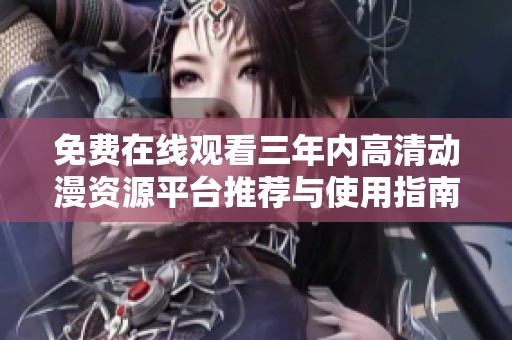 免费在线观看三年内高清动漫资源平台推荐与使用指南