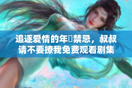 追逐爱情的年齡禁忌，叔叔请不要撩我免费观看剧集