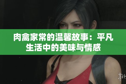 肉禽家常的温馨故事：平凡生活中的美味与情感