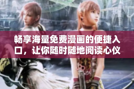 畅享海量免费漫画的便捷入口，让你随时随地阅读心仪作品