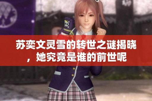 苏奕文灵雪的转世之谜揭晓，她究竟是谁的前世呢