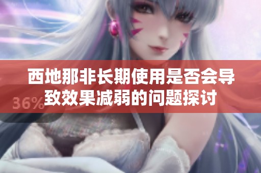 西地那非长期使用是否会导致效果减弱的问题探讨
