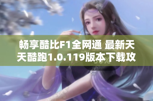 畅享酷比F1全网通 最新天天酷跑1.0.119版本下载攻略