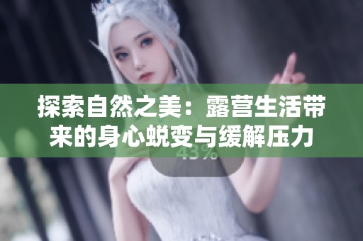 探索自然之美：露营生活带来的身心蜕变与缓解压力