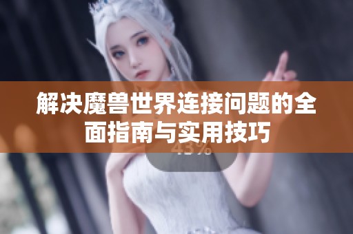 解决魔兽世界连接问题的全面指南与实用技巧