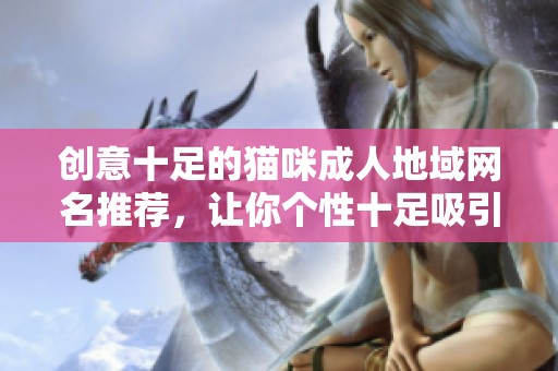 创意十足的猫咪成人地域网名推荐，让你个性十足吸引眼球