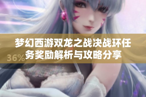 梦幻西游双龙之战决战环任务奖励解析与攻略分享