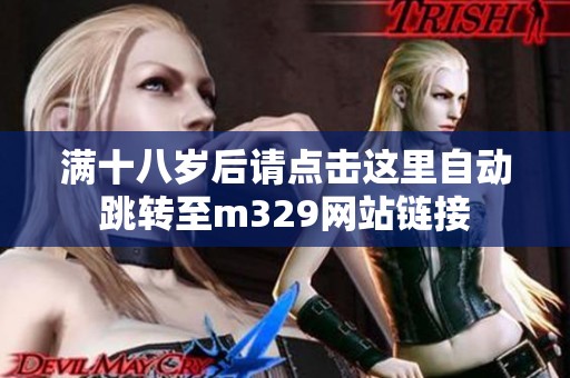 满十八岁后请点击这里自动跳转至m329网站链接