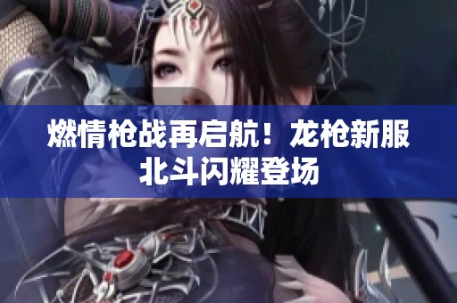 燃情枪战再启航！龙枪新服北斗闪耀登场