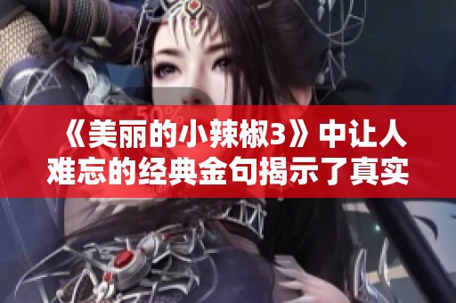 《美丽的小辣椒3》中让人难忘的经典金句揭示了真实情感