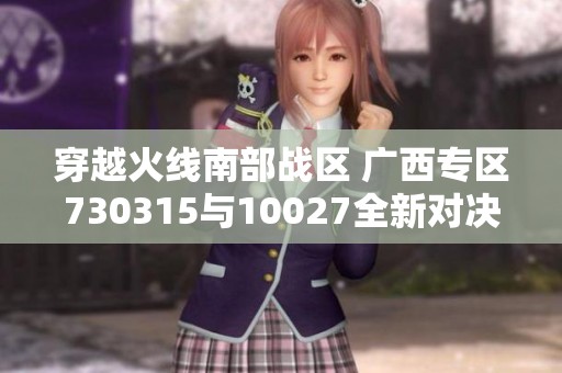 穿越火线南部战区 广西专区730315与10027全新对决解析