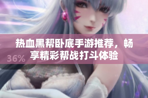 热血黑帮卧底手游推荐，畅享精彩帮战打斗体验
