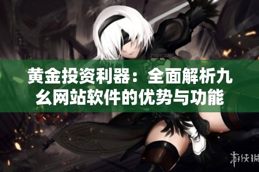 黄金投资利器：全面解析九幺网站软件的优势与功能