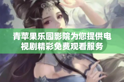 青苹果乐园影院为您提供电视剧精彩免费观看服务