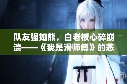 队友强如熊，白老板心碎崩溃——《我是滑师傅》的悲喜交织