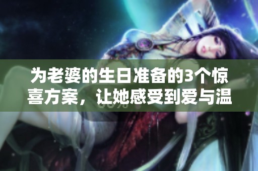 为老婆的生日准备的3个惊喜方案，让她感受到爱与温馨