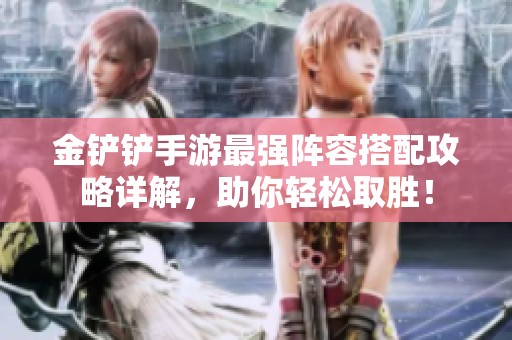 金铲铲手游最强阵容搭配攻略详解，助你轻松取胜！