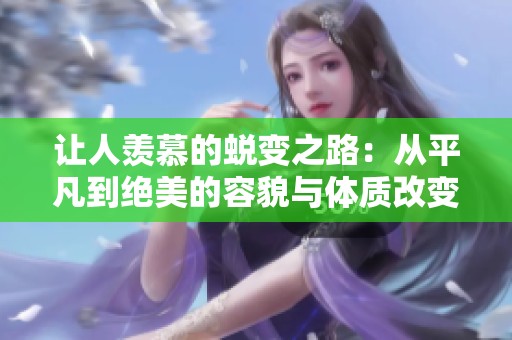 让人羡慕的蜕变之路：从平凡到绝美的容貌与体质改变故事