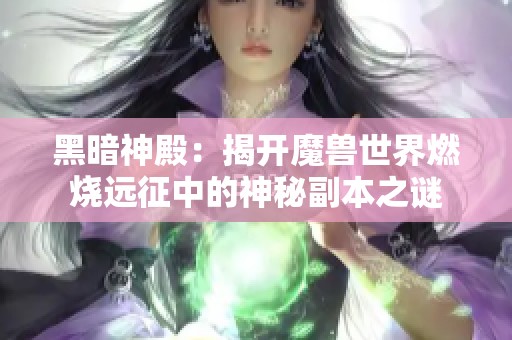 黑暗神殿：揭开魔兽世界燃烧远征中的神秘副本之谜
