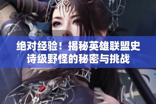 绝对经验！揭秘英雄联盟史诗级野怪的秘密与挑战