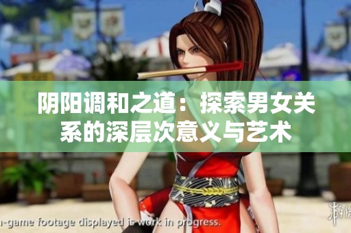 阴阳调和之道：探索男女关系的深层次意义与艺术