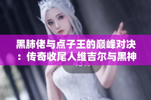 黑肺佬与点子王的巅峰对决：传奇收尾人维吉尔与黑神话的精彩较量
