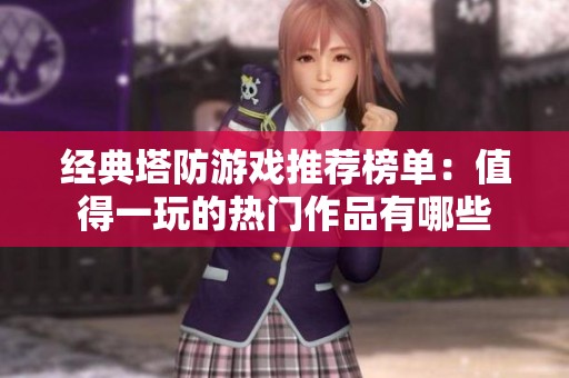 经典塔防游戏推荐榜单：值得一玩的热门作品有哪些