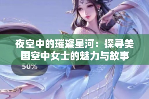 夜空中的璀璨星河：探寻美国空中女士的魅力与故事