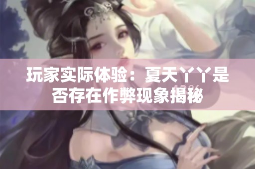 玩家实际体验：夏天丫丫是否存在作弊现象揭秘