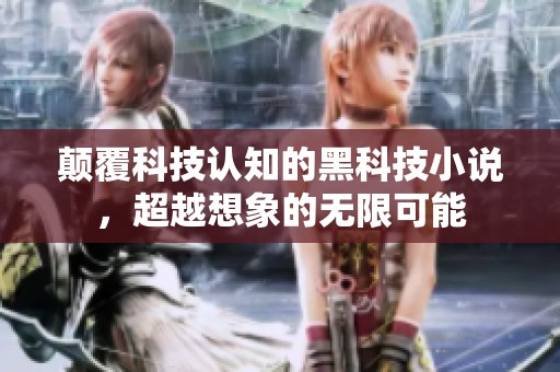 颠覆科技认知的黑科技小说，超越想象的无限可能