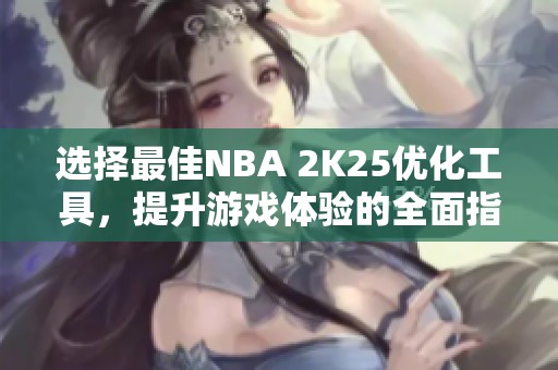 选择最佳NBA 2K25优化工具，提升游戏体验的全面指南