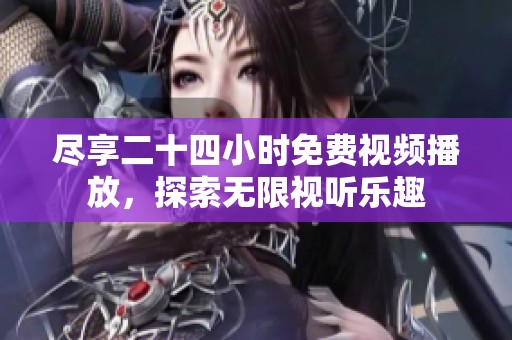 尽享二十四小时免费视频播放，探索无限视听乐趣