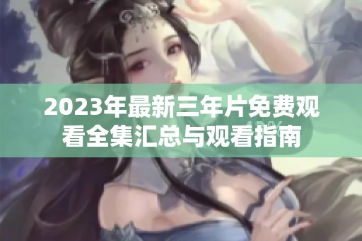 2023年最新三年片免费观看全集汇总与观看指南