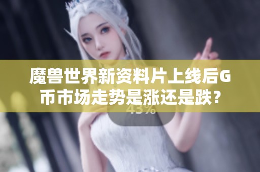 魔兽世界新资料片上线后G币市场走势是涨还是跌？