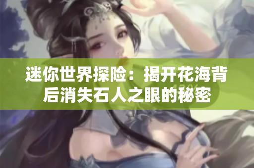 迷你世界探险：揭开花海背后消失石人之眼的秘密