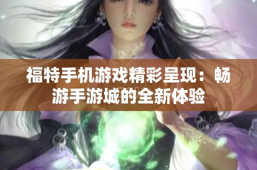 福特手机游戏精彩呈现：畅游手游城的全新体验