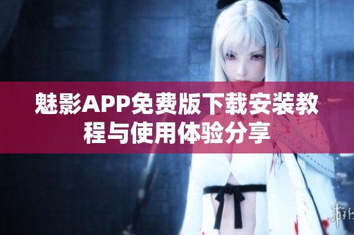 魅影APP免费版下载安装教程与使用体验分享