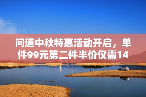 问道中秋特惠活动开启，单件99元第二件半价仅需148.5元!