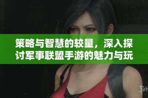 策略与智慧的较量，深入探讨军事联盟手游的魅力与玩法