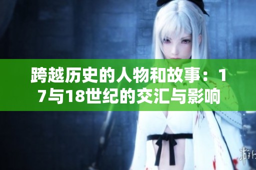 跨越历史的人物和故事：17与18世纪的交汇与影响